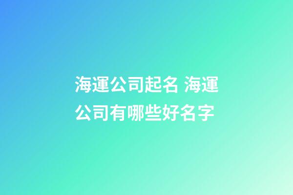 海運公司起名 海運公司有哪些好名字-第1張-公司起名-玄機派